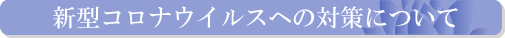 新型コロナウィルスの対策について
